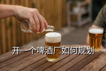 开一个啤酒厂如何规划