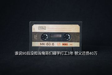 谁说90后没担当俺哥们辍学打工3年 替父还债40万