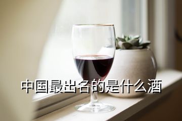 中国最出名的是什么酒