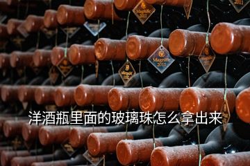 洋酒瓶里面的玻璃珠怎么拿出来