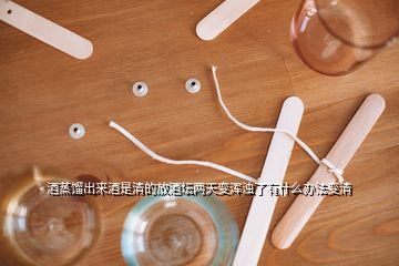 酒蒸馏出来酒是清的放酒坛两天变浑浊了有什么办法变清