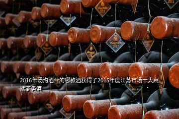 2016年汤沟酒业的哪款酒获得了2015年度江苏市场十大高端商务酒