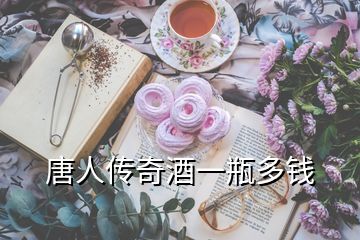 唐人传奇酒一瓶多钱