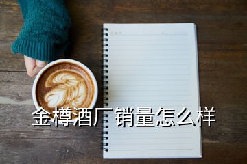 金樽酒厂销量怎么样