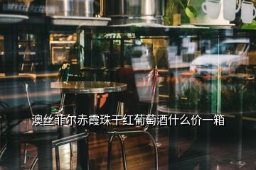 澳丝菲尔赤霞珠干红葡萄酒什么价一箱