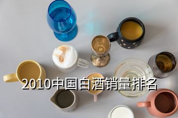 2010中国白酒销量排名