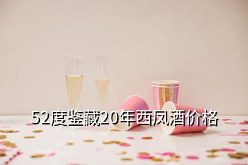 52度鉴藏20年西凤酒价格