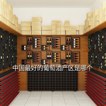 中国最好的葡萄酒产区是哪个