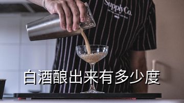 白酒酿出来有多少度