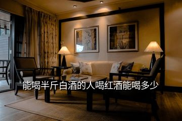 能喝半斤白酒的人喝红酒能喝多少