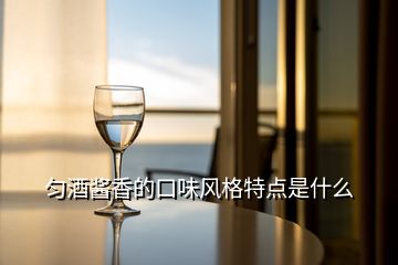 匀酒酱香的口味风格特点是什么