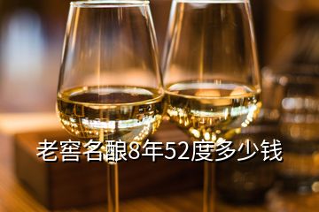 老窖名酿8年52度多少钱