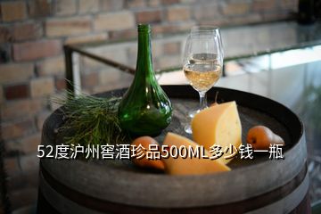 52度沪州窖酒珍品500ML多少钱一瓶