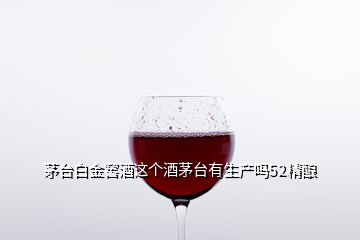 茅台白金窖酒这个酒茅台有生产吗52精酿