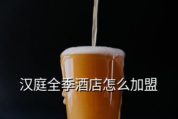 汉庭全季酒店怎么加盟