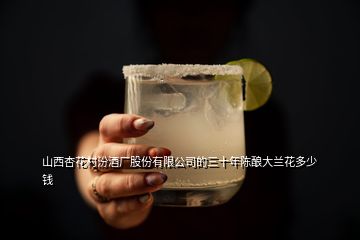 山西杏花村汾酒厂股份有限公司的三十年陈酿大兰花多少钱