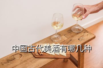 中国古代美酒有哪几种
