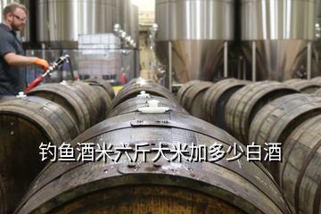 钓鱼酒米六斤大米加多少白酒