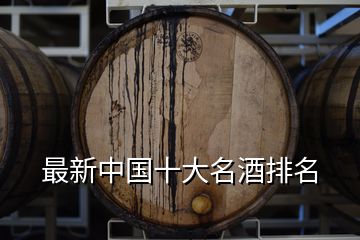 最新中国十大名酒排名