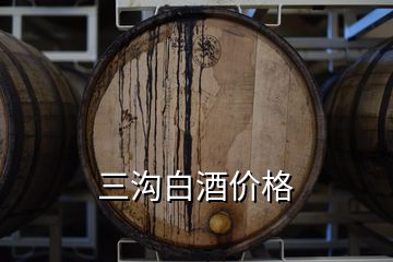 三沟白酒价格