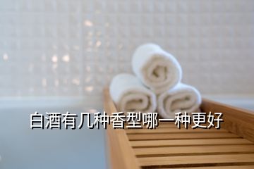 白酒有几种香型哪一种更好