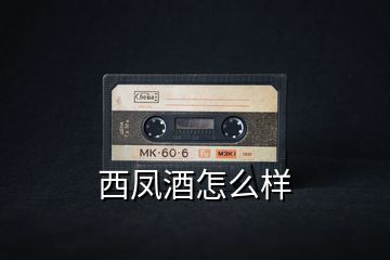 西凤酒怎么样