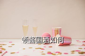 领酱国酒如何