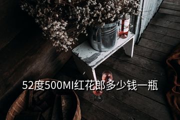 52度500MI红花郎多少钱一瓶