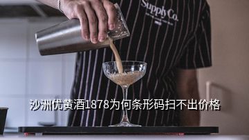 沙洲优黄酒1878为何条形码扫不出价格