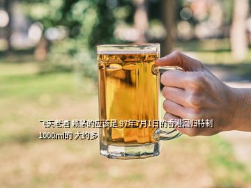 飞天老酒 赖茅的应该是 97年7月1日的香港回归特制 1000ml的 大约多