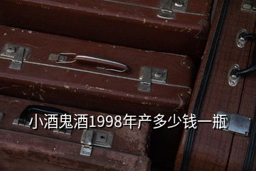 小酒鬼酒1998年产多少钱一瓶