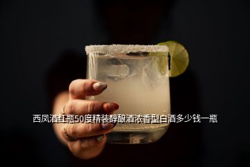西凤酒红瓶50度精装醇酿酒浓香型白酒多少钱一瓶