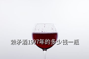 赖矛酒1997年的多少钱一瓶