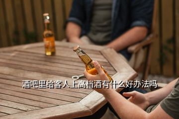 酒吧里给客人上高档酒有什么好办法吗