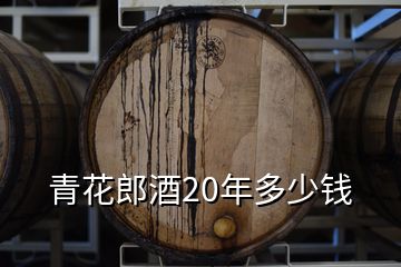青花郎酒20年多少钱