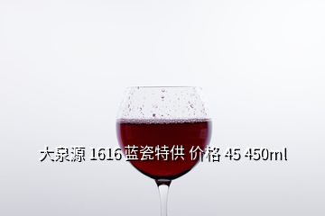 大泉源 1616 蓝瓷特供 价格 45 450ml