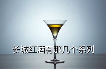 长城红酒有那几个系列