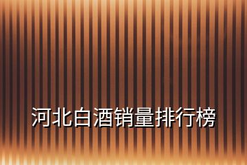 河北白酒销量排行榜