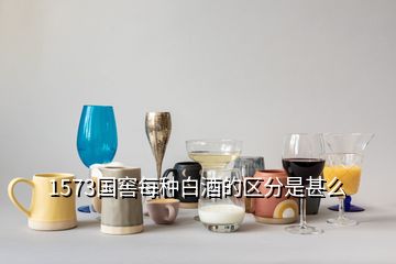 1573国窖每种白酒的区分是甚么