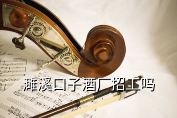 濉溪口子酒厂招工吗