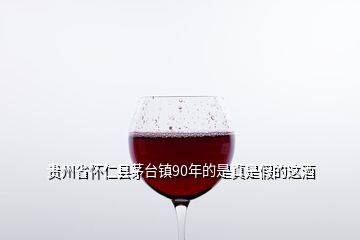 贵州省怀仁县茅台镇90年的是真是假的这酒