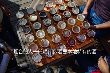 烟台的人一般喝什么酒要本地特有的酒