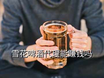 雪花啤酒代理能赚钱吗