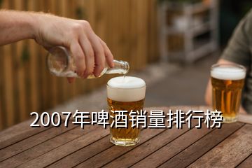 2007年啤酒销量排行榜
