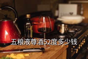 五粮液尊酒52度多少钱