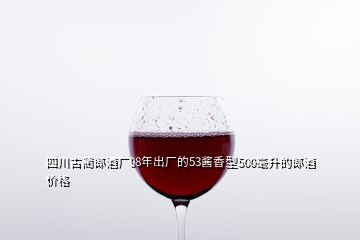 四川古蔺郎酒厂98年出厂的53酱香型500毫升的郎酒价格