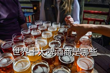 世界十大啤酒商是哪些