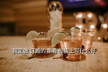 我定做 订婚的喜酒 包装上写什么好