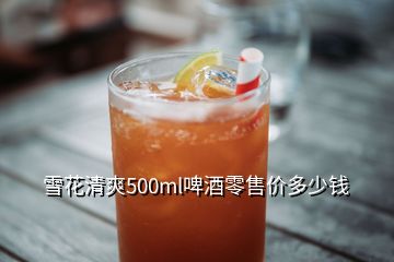雪花清爽500ml啤酒零售价多少钱