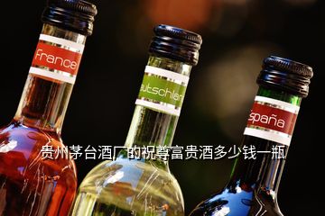贵州茅台酒厂的祝尊富贵酒多少钱一瓶